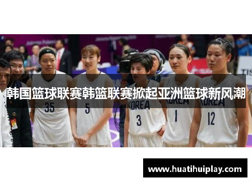 韩国篮球联赛韩篮联赛掀起亚洲篮球新风潮