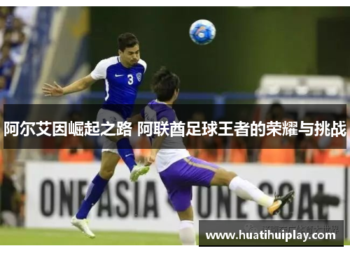 阿尔艾因崛起之路 阿联酋足球王者的荣耀与挑战