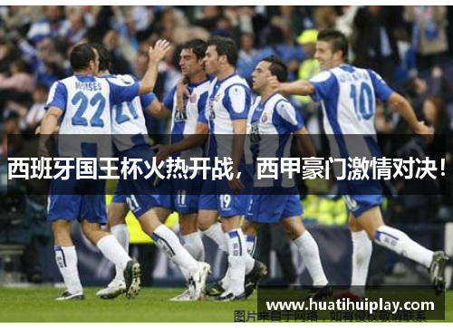 西班牙国王杯火热开战，西甲豪门激情对决！