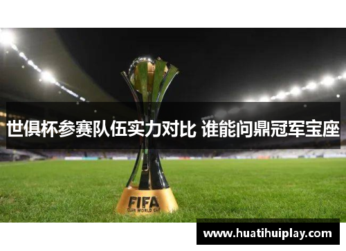 世俱杯参赛队伍实力对比 谁能问鼎冠军宝座