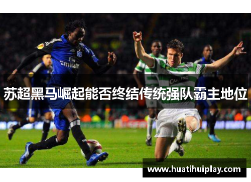 苏超黑马崛起能否终结传统强队霸主地位