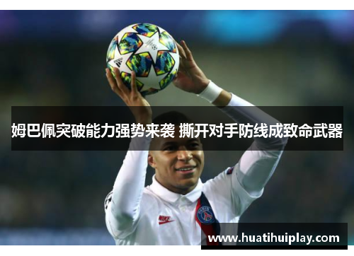 姆巴佩突破能力强势来袭 撕开对手防线成致命武器