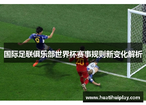 国际足联俱乐部世界杯赛事规则新变化解析