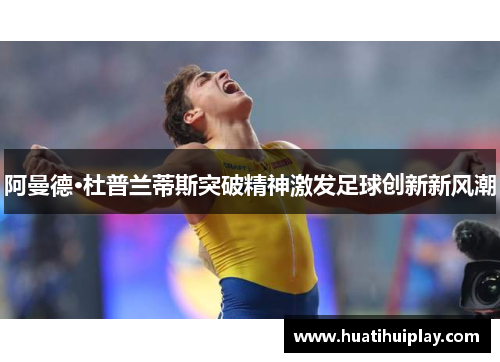 阿曼德·杜普兰蒂斯突破精神激发足球创新新风潮