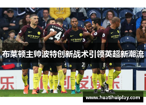 布莱顿主帅波特创新战术引领英超新潮流