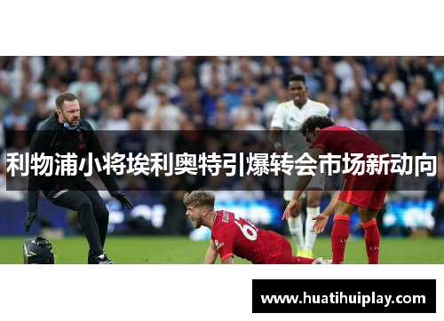 利物浦小将埃利奥特引爆转会市场新动向