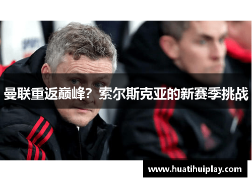 曼联重返巅峰？索尔斯克亚的新赛季挑战