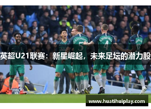 英超U21联赛：新星崛起，未来足坛的潜力股