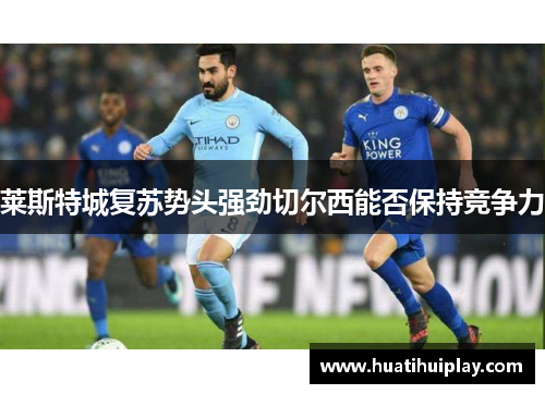 莱斯特城复苏势头强劲切尔西能否保持竞争力