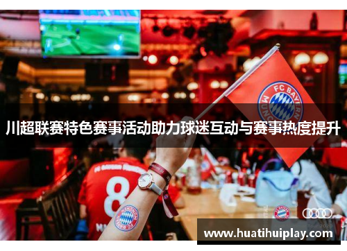 川超联赛特色赛事活动助力球迷互动与赛事热度提升