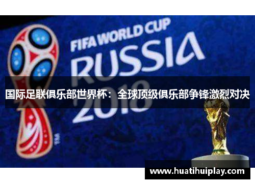 国际足联俱乐部世界杯：全球顶级俱乐部争锋激烈对决
