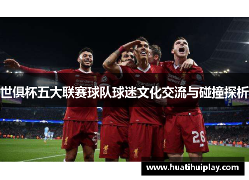世俱杯五大联赛球队球迷文化交流与碰撞探析