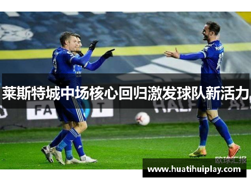 莱斯特城中场核心回归激发球队新活力