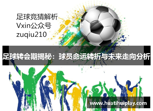 足球转会期揭秘：球员命运转折与未来走向分析