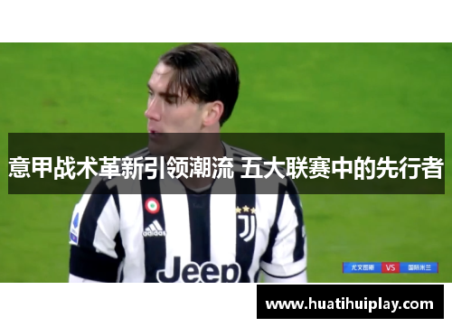 意甲战术革新引领潮流 五大联赛中的先行者