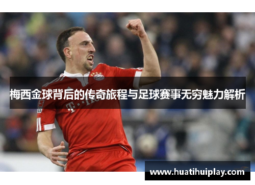 梅西金球背后的传奇旅程与足球赛事无穷魅力解析