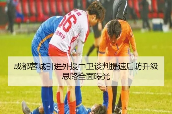 成都蓉城引进外援中卫谈判提速后防升级思路全面曝光